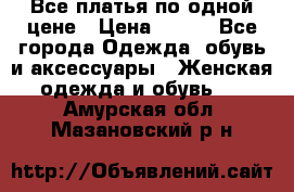 Все платья по одной цене › Цена ­ 500 - Все города Одежда, обувь и аксессуары » Женская одежда и обувь   . Амурская обл.,Мазановский р-н